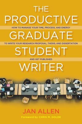 The Productive Graduate Student Writer: How to Manage Your Time, Process, and Energy to Write Your Research Proposal, Thesis, and Dissertation and Get - Jan E. Allen