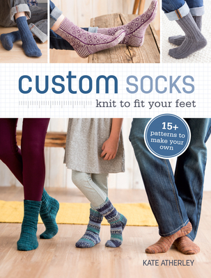 Custom Socks: Knit to Fit Your Feet - Kate Atherley