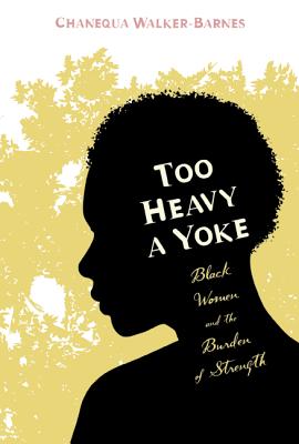 Too Heavy a Yoke: Black Women and the Burden of Strength - Chanequa Walker-barnes