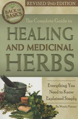 The Complete Guide to Growing Healing and Medicinal Herbs: Everything You Need to Know Explained Simply Revised 2nd Edition - Wendy Vincent
