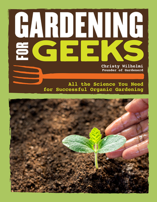 Gardening for Geeks: All the Science You Need for Successful Organic Gardening - Christy Wilhelmi