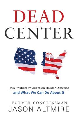 Dead Center: How Political Polarization Divided America and What We Can Do about It - Jason Altmire