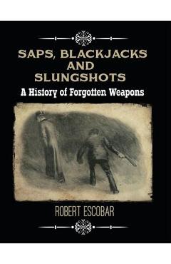 Poza produsului Saps, Blackjacks and Slungshots: A History of Forgotten Weapons - Robert Escobar