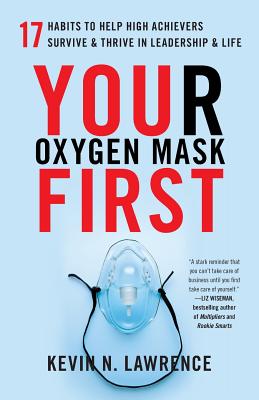 Your Oxygen Mask First: 17 Habits to Help High Achievers Survive & Thrive in Leadership & Life - Kevin N. Lawrence