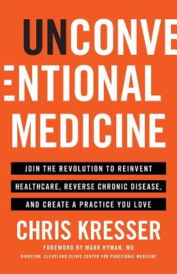 Unconventional Medicine: Join the Revolution to Reinvent Healthcare, Reverse Chronic Disease, and Create a Practice You Love - Chris Kresser