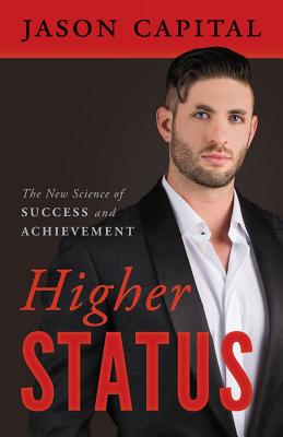 Higher Status: The New Science of Success and Achievement - Jason Capital
