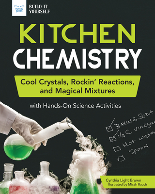 Kitchen Chemistry: Cool Crystals, Rockin' Reactions, and Magical Mixtures with Hands-On Science Activities - Cynthia Light Brown