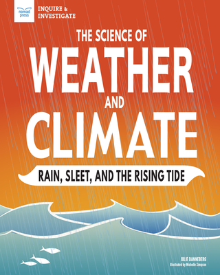 The Science of Weather and Climate: Rain, Sleet, and the Rising Tide - Julie Danneberg