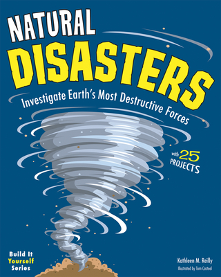 Natural Disasters: Investigate the World's Most Destructive Forces with 25 Projects - Kathleen M. Reilly