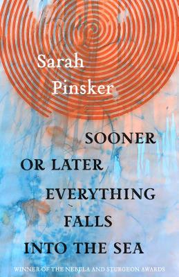 Sooner or Later Everything Falls Into the Sea: Stories - Sarah Pinsker