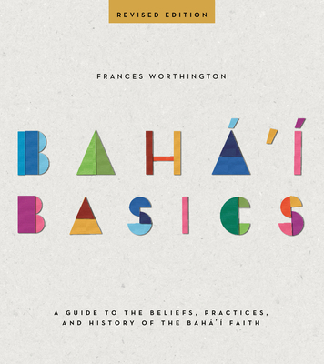 Baha'i Basics: A Guide to the Beliefs, Practices, and History of the Baha'i Faith - Frances Worthington