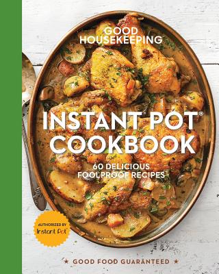 Good Housekeeping Instant Pot(r) Cookbook, Volume 15: 60 Delicious Foolproof Recipes - Good Housekeeping