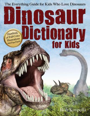 Dinosaur Dictionary for Kids: The Everything Guide for Kids Who Love Dinosaurs - Bob Korpella