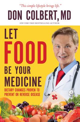 Let Food Be Your Medicine: Dietary Changes Proven to Prevent and Reverse Disease - Don Colbert