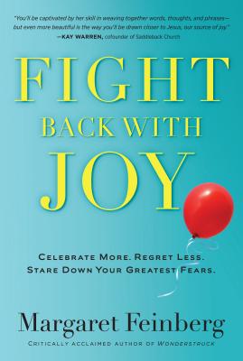 Fight Back with Joy: Celebrate More. Regret Less. Stare Down Your Greatest Fears - Margaret Feinberg