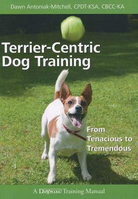Terrier-Centric Training: From Tenacious to Tremendous - Dawn Antoniak-mitchell