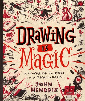 Drawing Is Magic: Discovering Yourself in a Sketchbook - John Hendrix