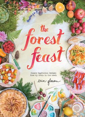 The Forest Feast: Simple Vegetarian Recipes from My Cabin in the Woods - Erin Gleeson