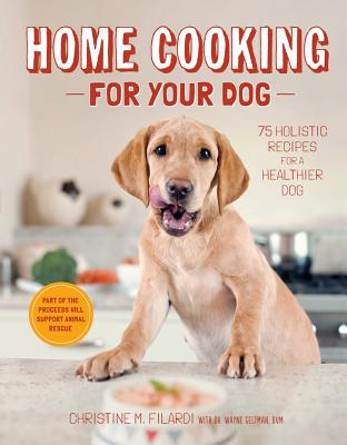 Home Cooking for Your Dog: 75 Holistic Recipes for a Healthier Dog - Christine Filardi