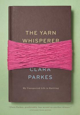 The Yarn Whisperer: My Unexpected Life in Knitting - Clara Parkes