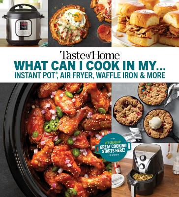 Taste of Home What Can I Cook in My Instant Pot, Air Fryer, Waffle Iron...?: Get Geared Up, Great Cooking Starts Here - Taste Of Home