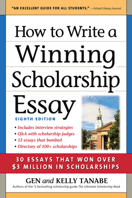 How to Write a Winning Scholarship Essay: 30 Essays That Won Over $3 Million in Scholarships - Gen Tanabe