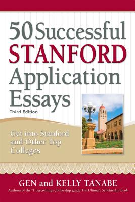 50 Successful Stanford Application Essays: Write Your Way Into the College of Your Choice - Gen Tanabe