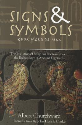 Signs & Symbols of Primordial Man: The Evolution of Religious Doctrines from the Eschatology of the Ancient Egyptians - Albert Churchward