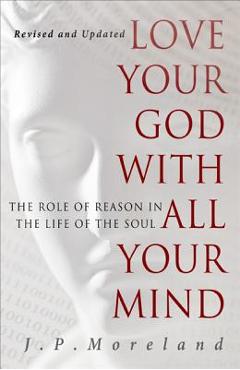 Coperta cărții 'Love Your God with All Your Mind: The Role of Reason in the Life of the Soul - J. P. Moreland'