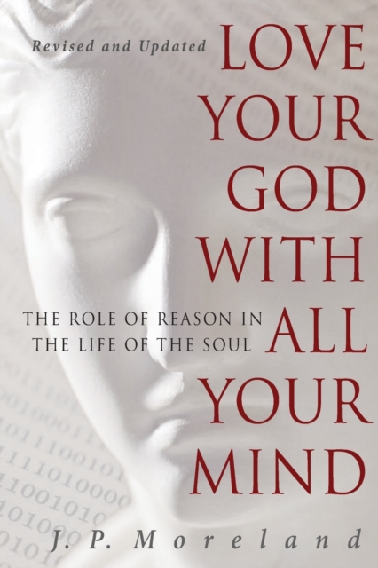 Love Your God with All Your Mind: The Role of Reason in the Life of the Soul - J. P. Moreland