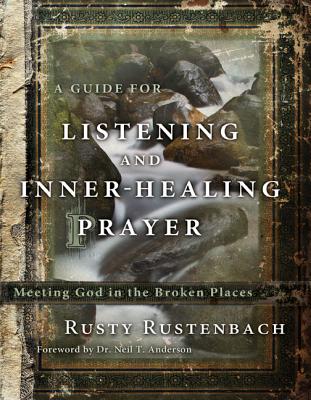 A Guide for Listening and Inner-Healing Prayer: Meeting God in the Broken Places - Rusty Rustenbach