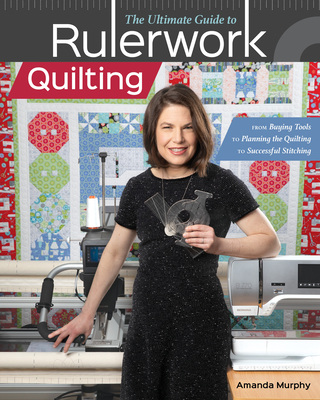 The Ultimate Guide to Rulerwork Quilting: From Buying Tools to Planning the Quilting to Successful Stitching - Amanda Murphy