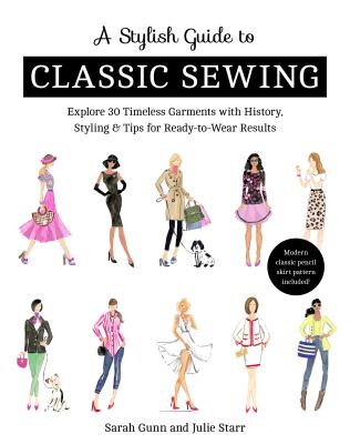 A Stylish Guide to Classic Sewing: Explore 30 Timeless Garments with History, Styling & Tips for Ready-To-Wear Results - Julie Starr