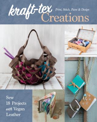 Kraft-Tex Creations: Sew 18 Projects with Vegan Leather; Print, Stitch, Paint & Design - Lindsay Conner