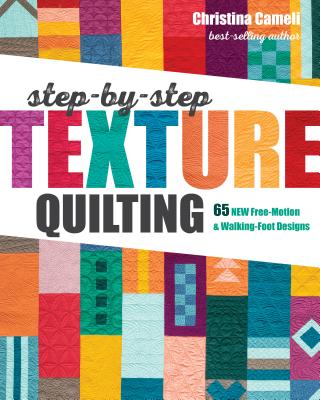 Step-By-Step Texture Quilting: 65 New Free-Motion & Walking-Foot Designs - Christina Cameli