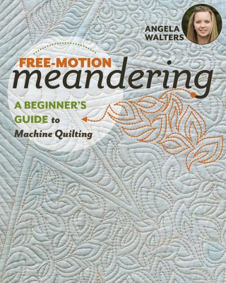 Free-Motion Meandering: A Beginners Guide to Machine Quilting - Angela Walters