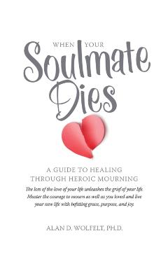 When Your Soulmate Dies: A Guide to Healing Through Heroic Mourning - Alan D. Wolfelt
