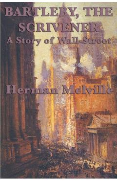 Bartleby, The Scrivener A Story of Wall-Street - Herman Melville