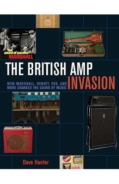 Coperta cărții 'The British Amp Invasion: How Marshall, Hiwatt, Vox and More Changed the Sound of Music - Dave Hunter'