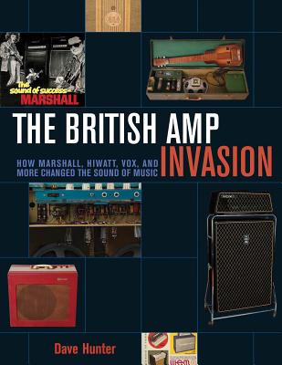 The British Amp Invasion: How Marshall, Hiwatt, Vox and More Changed the Sound of Music - Dave Hunter