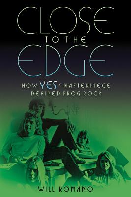 Close to the Edge: How Yes's Masterpiece Defined Prog Rock - Will Romano