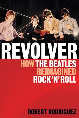 Revolver: How the Beatles Re-Imagined Rock 'n' Roll - Robert Rodriguez