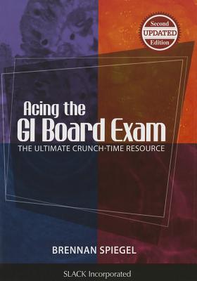 Acing the GI Board Exam: The Ultimate Crunch-Time Resource - Brennan Spiegel