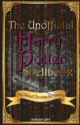 The Unofficial Harry Potter Spellbook: The Wand Chooses the Wizard - Duncan Levy