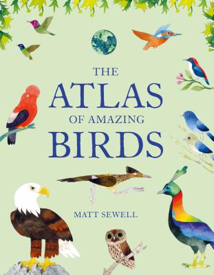 The Atlas of Amazing Birds: (fun, Colorful Watercolor Paintings of Birds from Around the World with Unusual Facts, Ages 5-10, Perfect Gift for You - Matt Sewell
