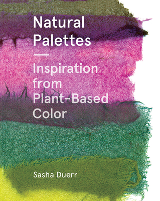 Natural Palettes: Inspiration from Plant-Based Color - Sasha Duerr