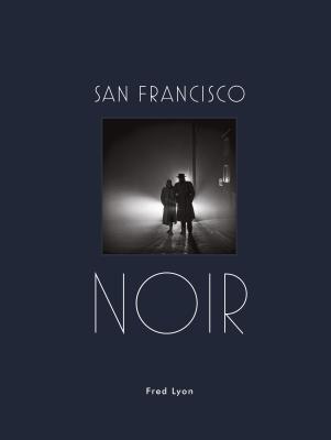 San Francisco Noir: Photographs by Fred Lyon (San Francisco Photography Book in Black and White Film Noir Style) - Fred Lyon