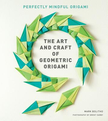The Art and Craft of Geometric Origami: An Introduction to Modular Origami (Origami Project Book on Modular Origami, Origami Paper Included) - Mark Bolitho