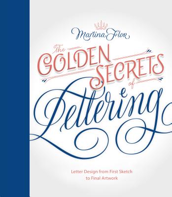 The Golden Secrets of Lettering: Letter Design from First Sketch to Final Artwork - Martina Flor