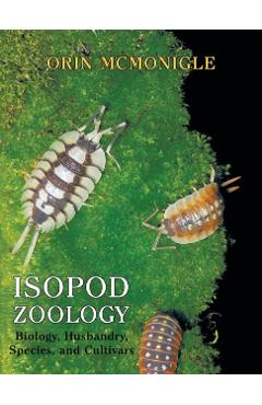 Isopod Zoology: Biology, Husbandry, Species, and Cultivars - Orin Mcmonigle